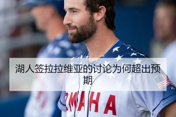 湖人签拉拉维亚的讨论为何超出预期