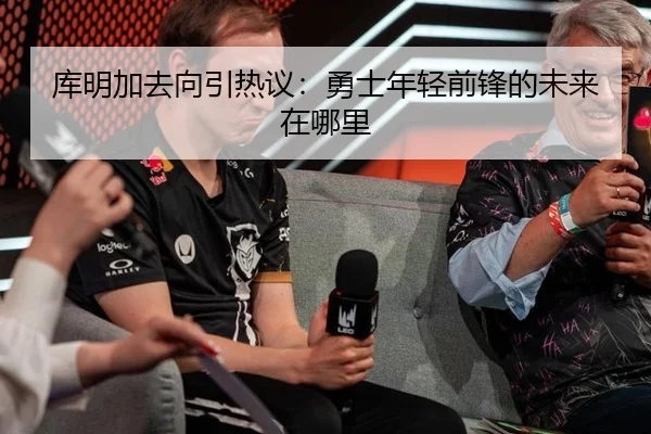 库明加去向引热议：勇士年轻前锋的未来在哪里